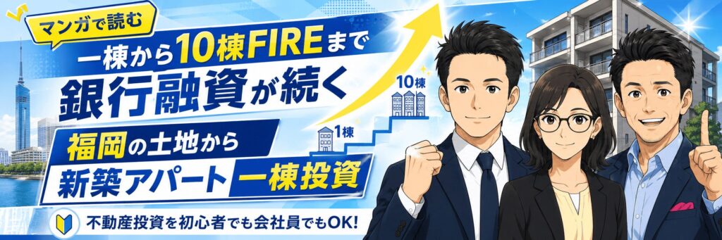 マンガで読む 一棟から10棟FIREまで銀行融資が続く 福岡の土地から新築アパート一棟投資 不動産投資の初心者でも会社員でもOK!