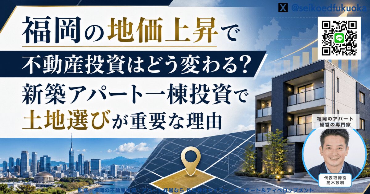 福岡の地価上昇で不動産投資はどう変わる？新築アパート一棟投資で土地選びが重要な理由