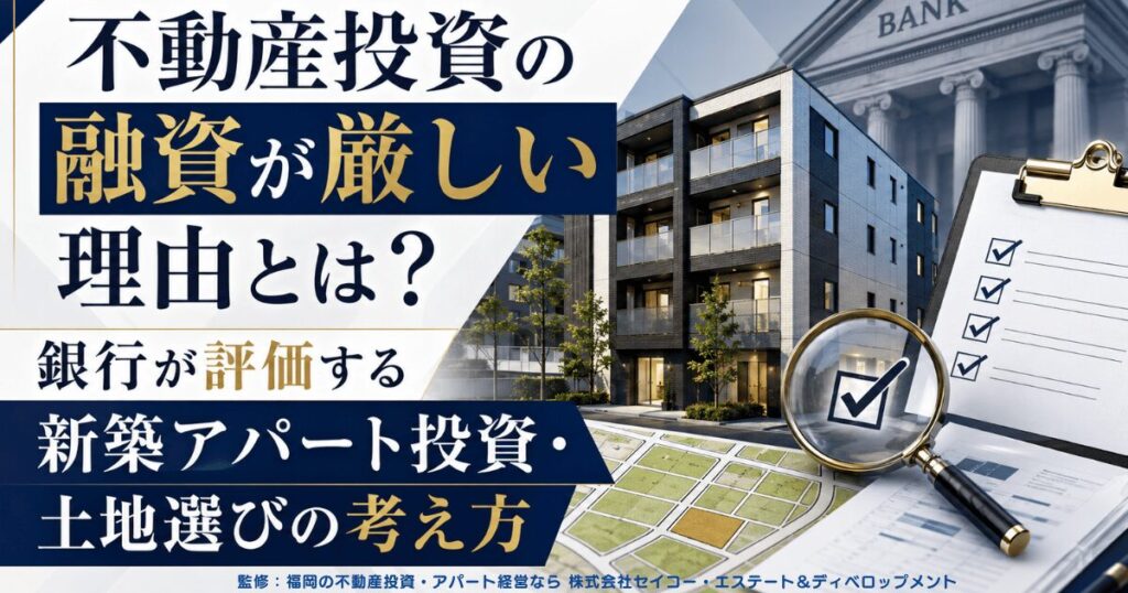 不動産投資の融資が厳しい理由とは?銀行が評価する新築アパート投資・土地選びの考え方