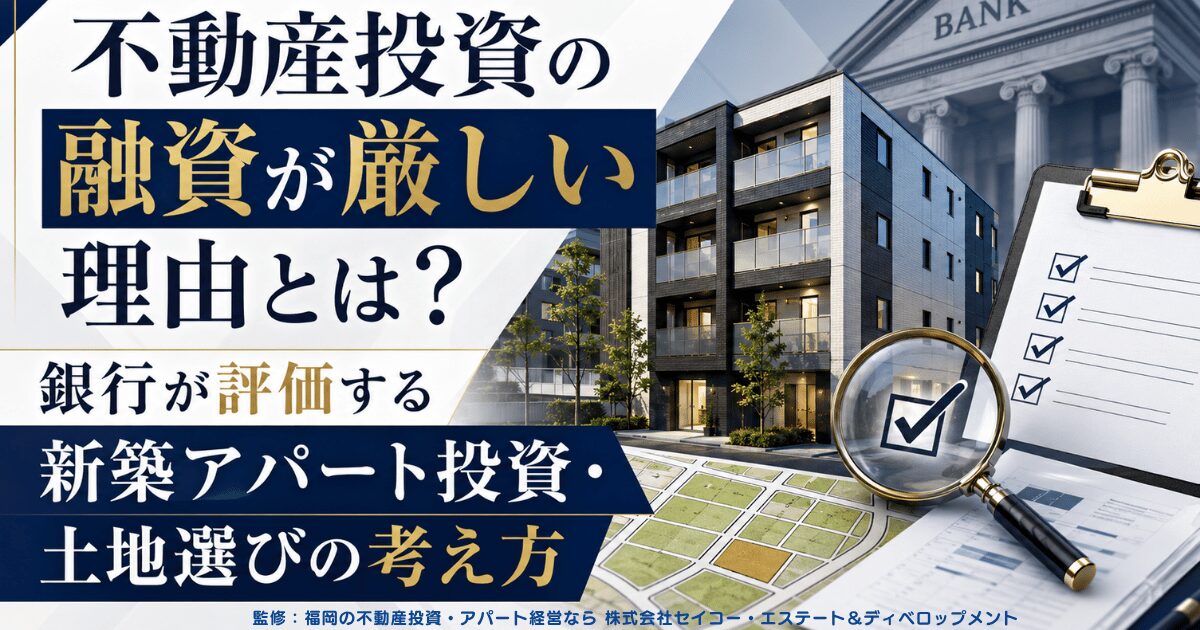 不動産投資の融資が厳しい理由とは？銀行が評価する新築アパート投資・土地選びの考え方