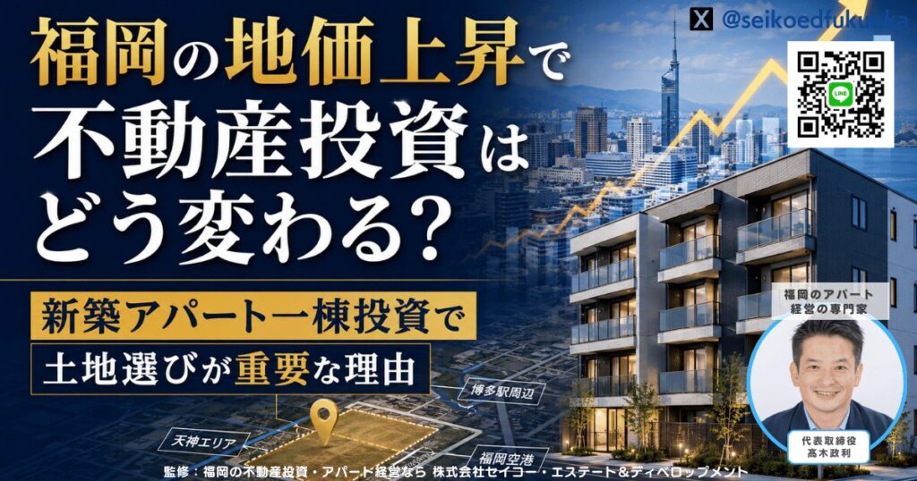 福岡の地価上昇で不動産投資はどう変わる?新築アパート一棟投資で土地選びが重要な理由