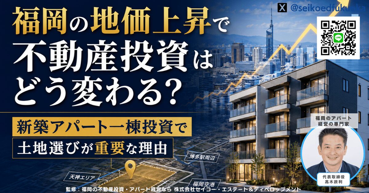 福岡の地価上昇で不動産投資はどう変わる？新築アパート一棟投資で土地選びが重要な理由